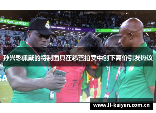 孙兴慜佩戴的特制面具在慈善拍卖中创下高价引发热议 孙兴慜佩戴的特制面具在慈善拍卖中创下高价引发热议